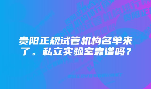 贵阳正规试管机构名单来了。私立实验室靠谱吗？