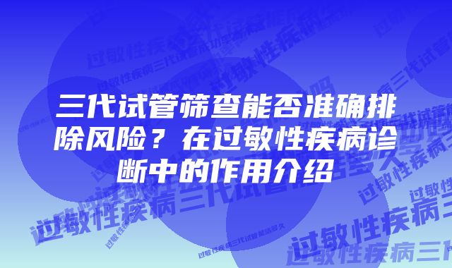 三代试管筛查能否准确排除风险？在过敏性疾病诊断中的作用介绍