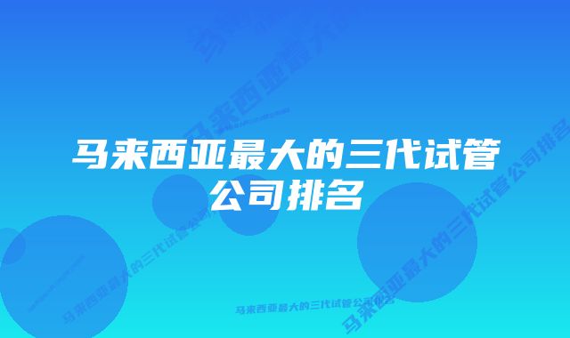 马来西亚最大的三代试管公司排名