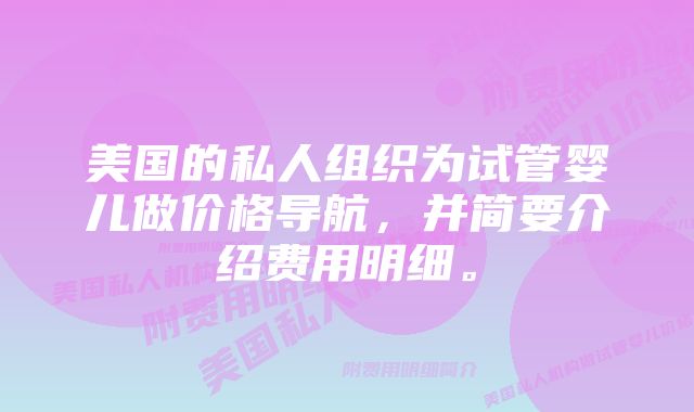 美国的私人组织为试管婴儿做价格导航，并简要介绍费用明细。