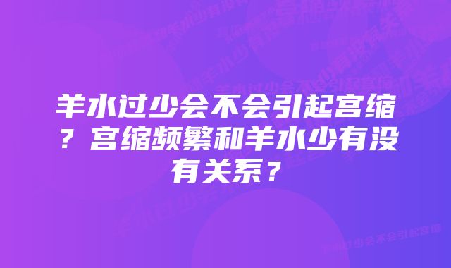 羊水过少会不会引起宫缩？宫缩频繁和羊水少有没有关系？