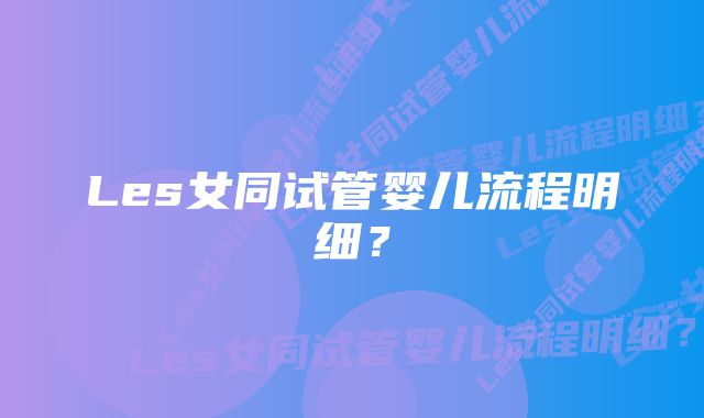 Les女同试管婴儿流程明细？