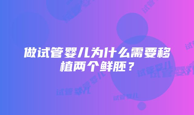 做试管婴儿为什么需要移植两个鲜胚？