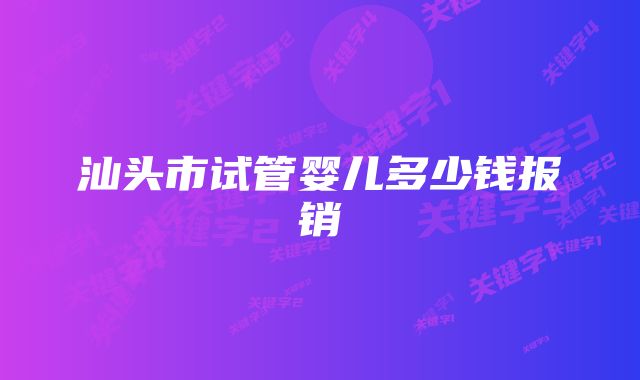 汕头市试管婴儿多少钱报销