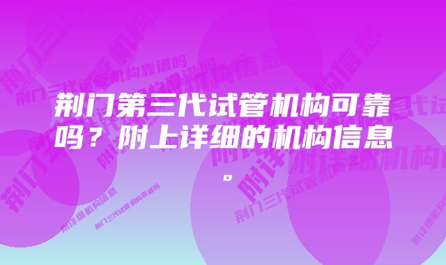 荆门第三代试管机构可靠吗？附上详细的机构信息。