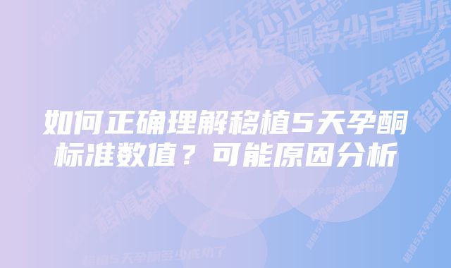 如何正确理解移植5天孕酮标准数值？可能原因分析