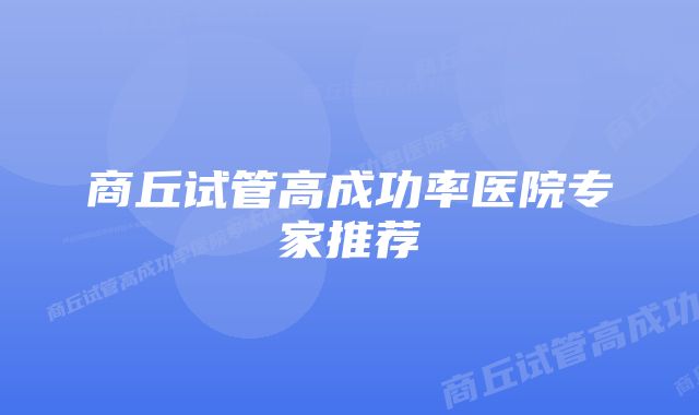 商丘试管高成功率医院专家推荐