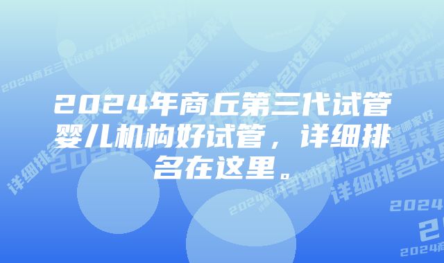 2024年商丘第三代试管婴儿机构好试管，详细排名在这里。