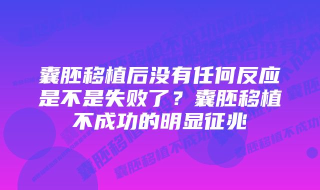 囊胚移植后没有任何反应是不是失败了？囊胚移植不成功的明显征兆