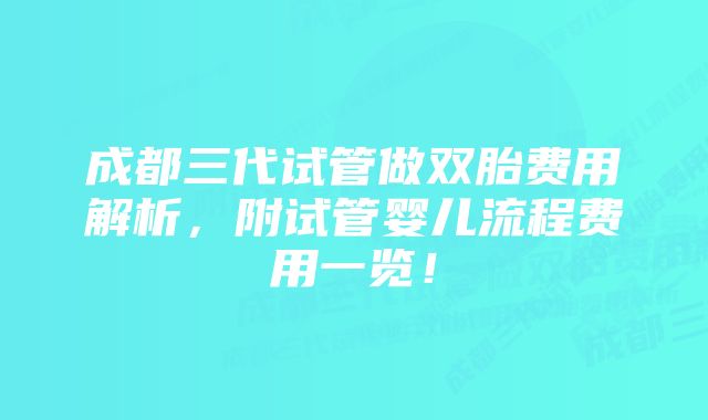 成都三代试管做双胎费用解析，附试管婴儿流程费用一览！