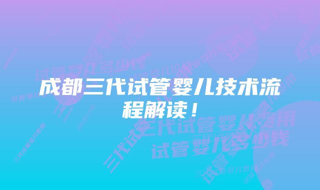 成都三代试管婴儿技术流程解读！