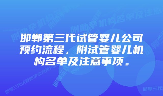 邯郸第三代试管婴儿公司预约流程，附试管婴儿机构名单及注意事项。