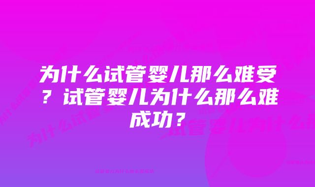 为什么试管婴儿那么难受？试管婴儿为什么那么难成功？