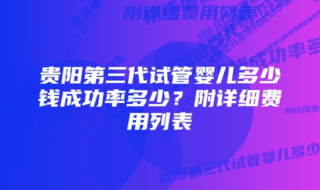 贵阳第三代试管婴儿多少钱成功率多少？附详细费用列表