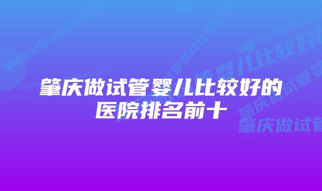 肇庆做试管婴儿比较好的医院排名前十