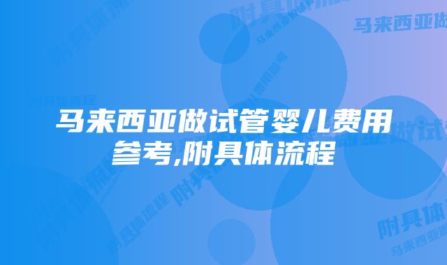 马来西亚做试管婴儿费用参考,附具体流程