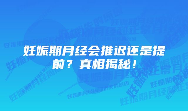 妊娠期月经会推迟还是提前？真相揭秘！