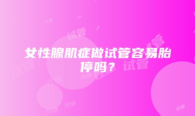 女性腺肌症做试管容易胎停吗？