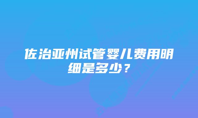 佐治亚州试管婴儿费用明细是多少？