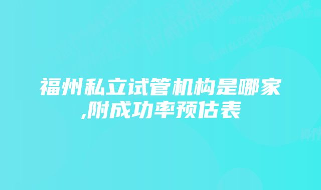 福州私立试管机构是哪家,附成功率预估表