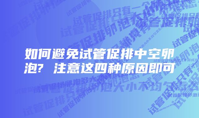 如何避免试管促排中空卵泡? 注意这四种原因即可