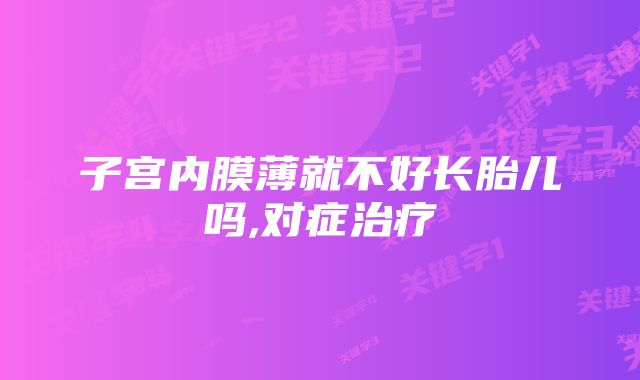 子宫内膜薄就不好长胎儿吗,对症治疗