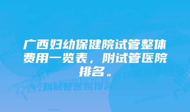 广西妇幼保健院试管整体费用一览表，附试管医院排名。