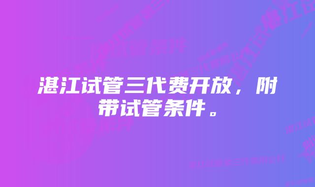 湛江试管三代费开放，附带试管条件。