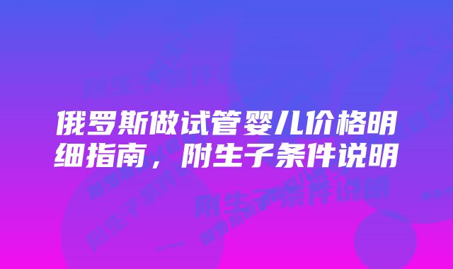 俄罗斯做试管婴儿价格明细指南，附生子条件说明