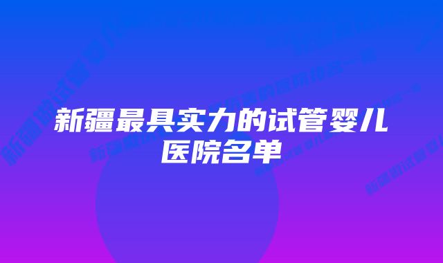 新疆最具实力的试管婴儿医院名单