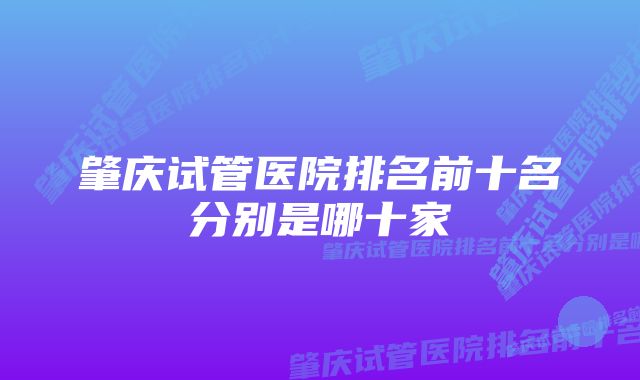 肇庆试管医院排名前十名分别是哪十家