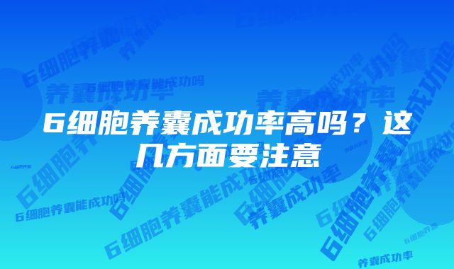 6细胞养囊成功率高吗？这几方面要注意