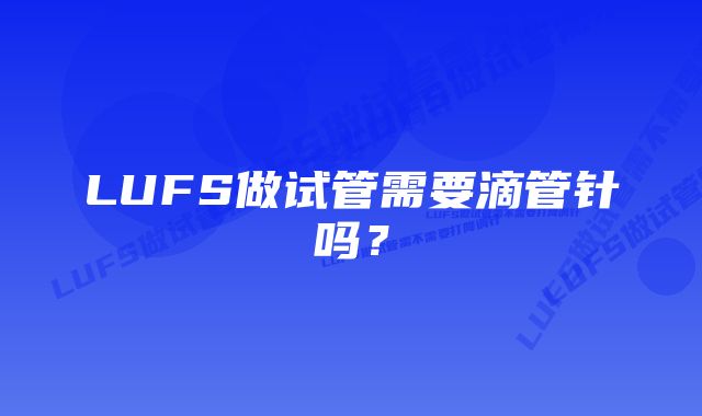 LUFS做试管需要滴管针吗？