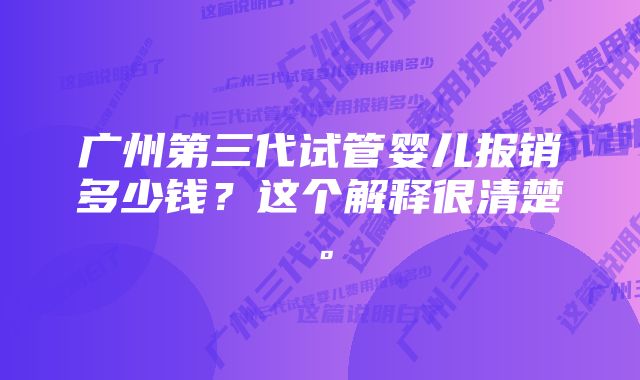 广州第三代试管婴儿报销多少钱？这个解释很清楚。