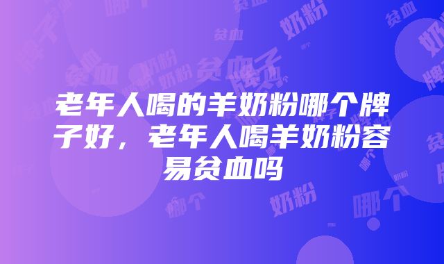 老年人喝的羊奶粉哪个牌子好，老年人喝羊奶粉容易贫血吗