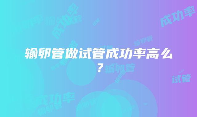 输卵管做试管成功率高么？