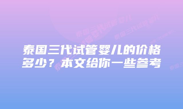 泰国三代试管婴儿的价格多少？本文给你一些参考