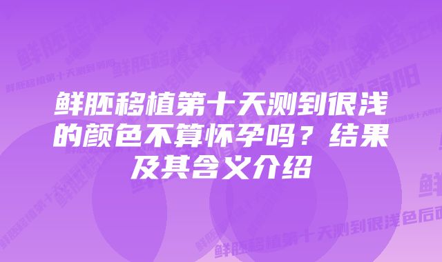 鲜胚移植第十天测到很浅的颜色不算怀孕吗？结果及其含义介绍