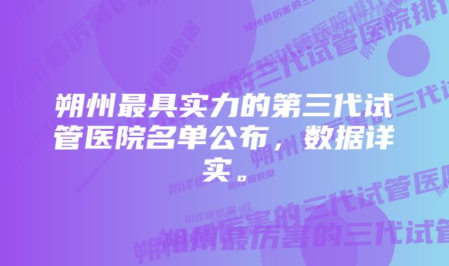 朔州最具实力的第三代试管医院名单公布，数据详实。