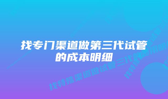 找专门渠道做第三代试管的成本明细