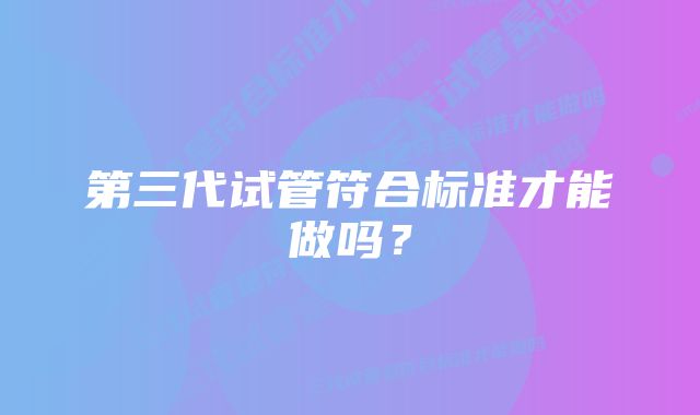 第三代试管符合标准才能做吗？