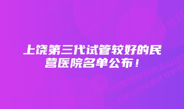 上饶第三代试管较好的民营医院名单公布！