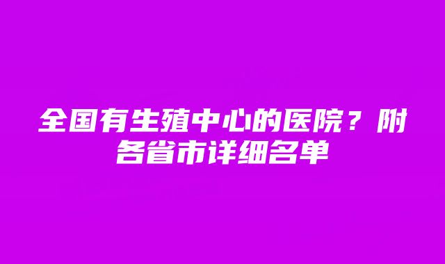 全国有生殖中心的医院？附各省市详细名单