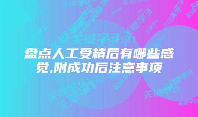 盘点人工受精后有哪些感觉,附成功后注意事项