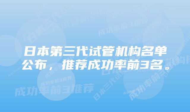 日本第三代试管机构名单公布，推荐成功率前3名。