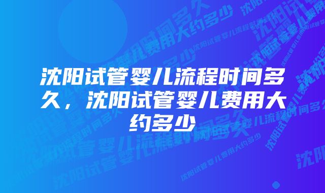 沈阳试管婴儿流程时间多久，沈阳试管婴儿费用大约多少