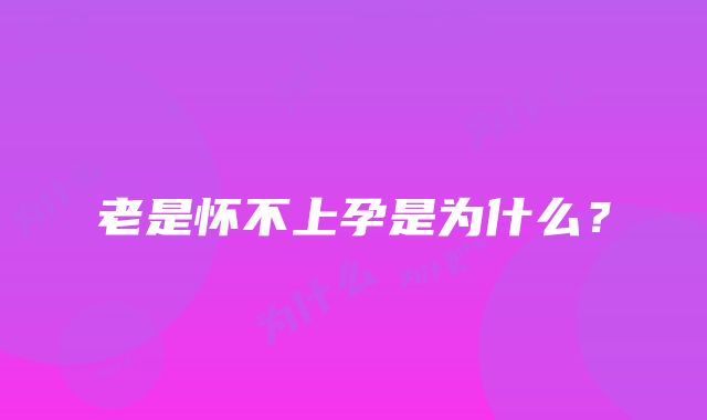 老是怀不上孕是为什么？