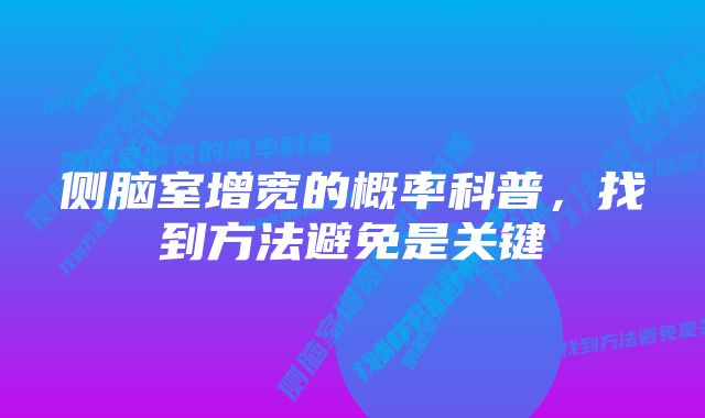 侧脑室增宽的概率科普，找到方法避免是关键