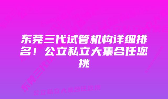 东莞三代试管机构详细排名！公立私立大集合任您挑