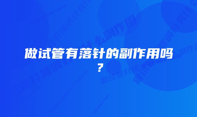 做试管有落针的副作用吗？